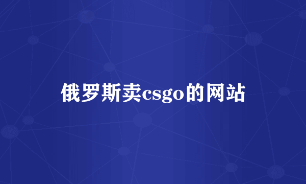 俄罗斯卖csgo的网站