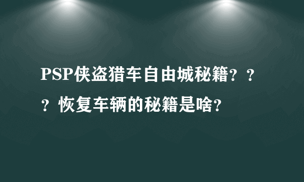 PSP侠盗猎车自由城秘籍？？？恢复车辆的秘籍是啥？