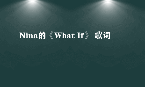 Nina的《What If》 歌词