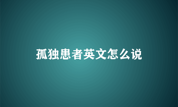 孤独患者英文怎么说