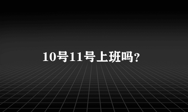 10号11号上班吗？