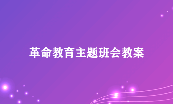 革命教育主题班会教案