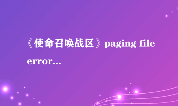 《使命召唤战区》paging file error错误怎么办 paging file error错误解决办法一览