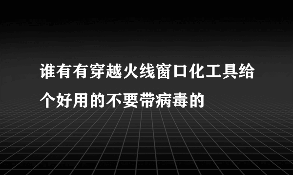 谁有有穿越火线窗口化工具给个好用的不要带病毒的