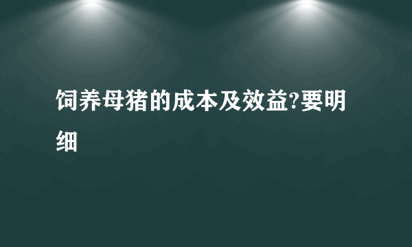 饲养母猪的成本及效益?要明细