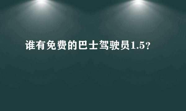 谁有免费的巴士驾驶员1.5？