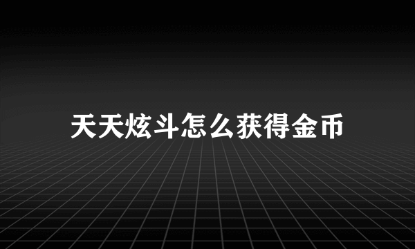 天天炫斗怎么获得金币