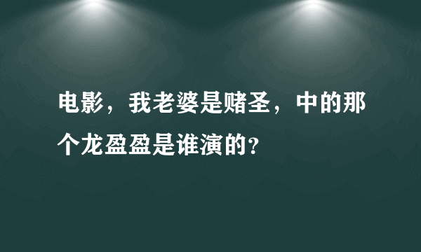 电影，我老婆是赌圣，中的那个龙盈盈是谁演的？