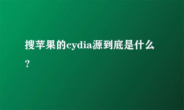 搜苹果的cydia源到底是什么？