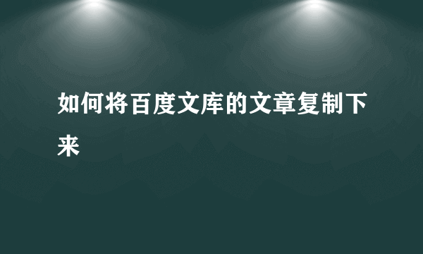 如何将百度文库的文章复制下来