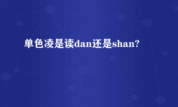 单色凌是读dan还是shan?