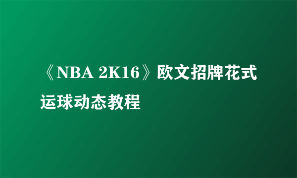 《NBA 2K16》欧文招牌花式运球动态教程