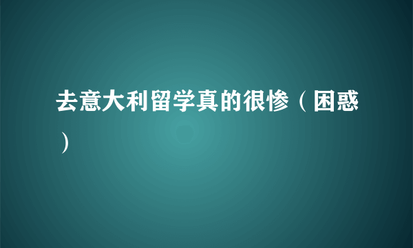 去意大利留学真的很惨（困惑）