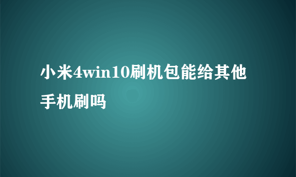 小米4win10刷机包能给其他手机刷吗