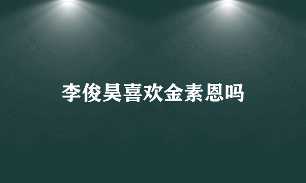 李俊昊喜欢金素恩吗