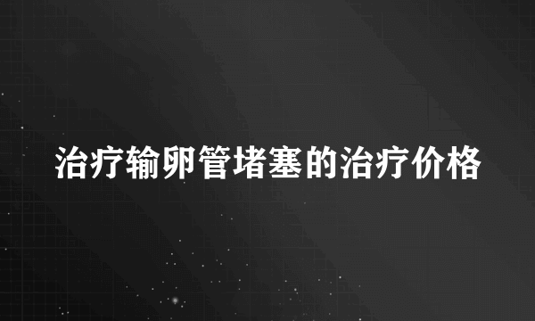 治疗输卵管堵塞的治疗价格