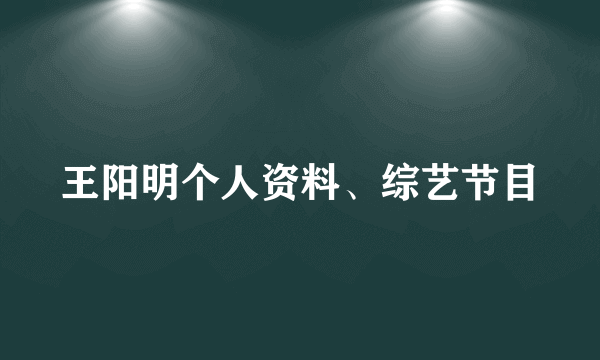 王阳明个人资料、综艺节目