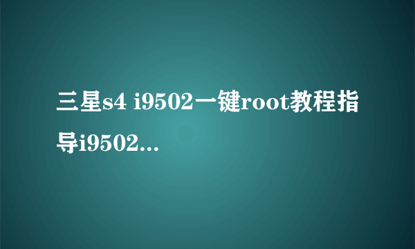 三星s4 i9502一键root教程指导i9502完美root