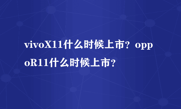 vivoX11什么时候上市？oppoR11什么时候上市？