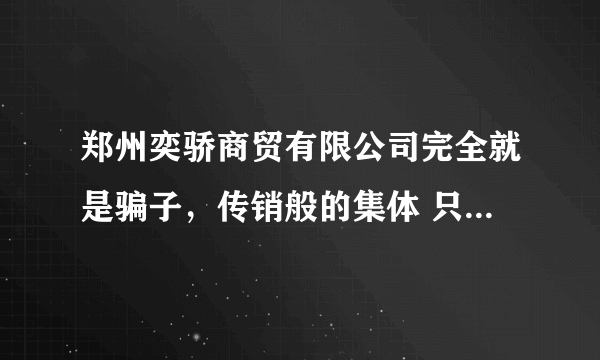 郑州奕骄商贸有限公司完全就是骗子，传销般的集体 只让代理订货，定