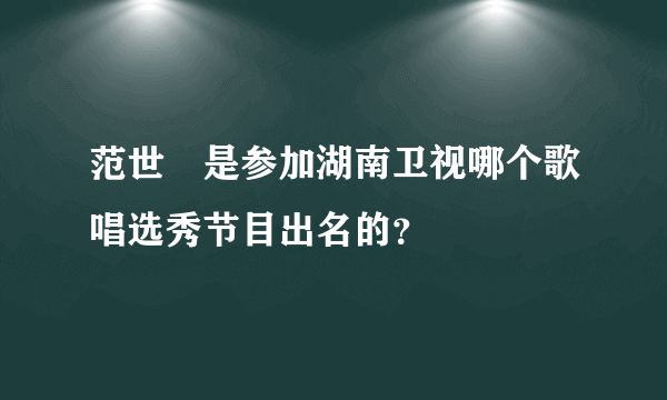 范世錡是参加湖南卫视哪个歌唱选秀节目出名的？