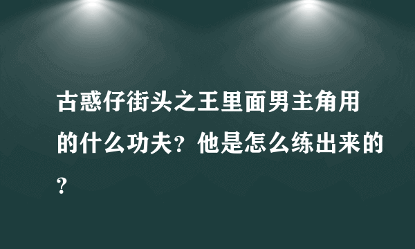 古惑仔街头之王里面男主角用的什么功夫？他是怎么练出来的？