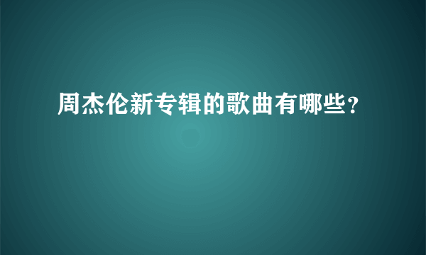 周杰伦新专辑的歌曲有哪些？