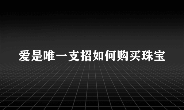 爱是唯一支招如何购买珠宝