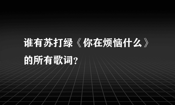 谁有苏打绿《你在烦恼什么》的所有歌词？