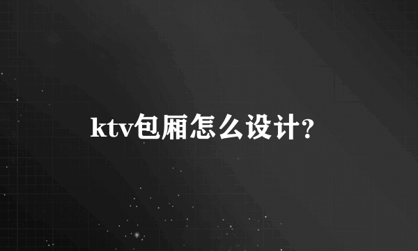 ktv包厢怎么设计？