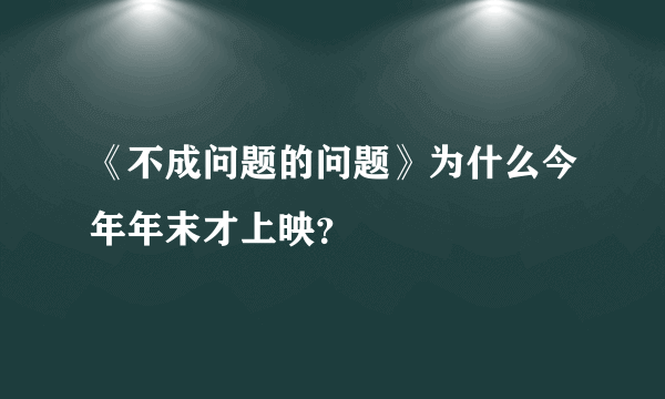 《不成问题的问题》为什么今年年末才上映？