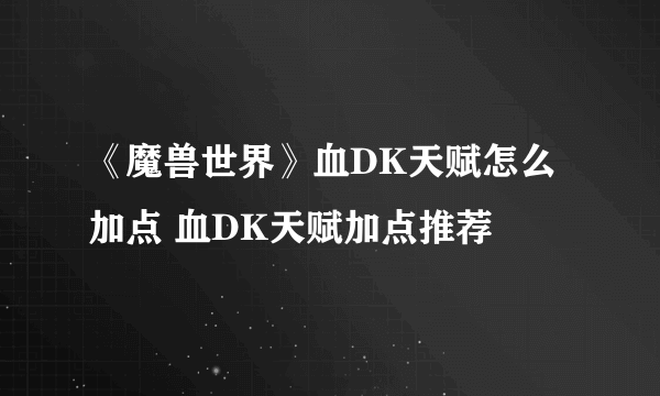 《魔兽世界》血DK天赋怎么加点 血DK天赋加点推荐