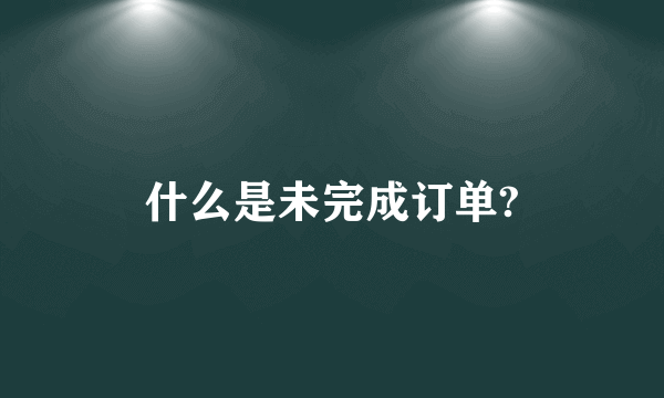 什么是未完成订单?