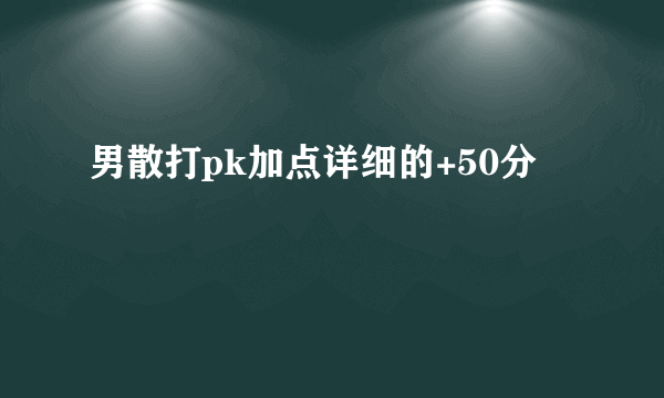 男散打pk加点详细的+50分