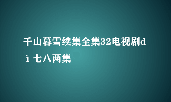 千山暮雪续集全集32电视剧dì七八两集