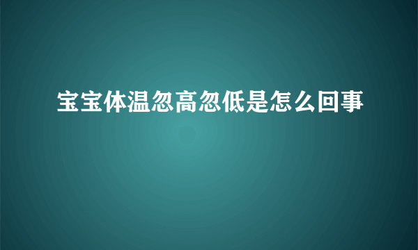 宝宝体温忽高忽低是怎么回事