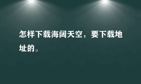 怎样下载海阔天空，要下载地址的。