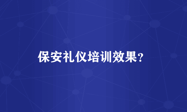 保安礼仪培训效果？