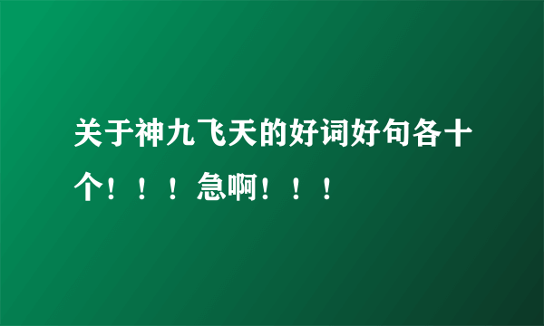 关于神九飞天的好词好句各十个！！！急啊！！！