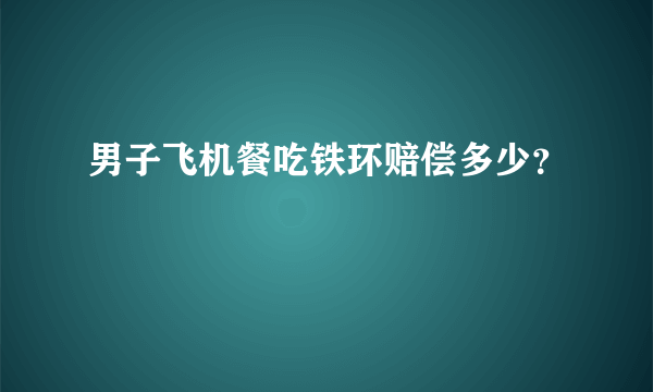 男子飞机餐吃铁环赔偿多少？