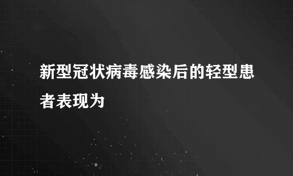 新型冠状病毒感染后的轻型患者表现为