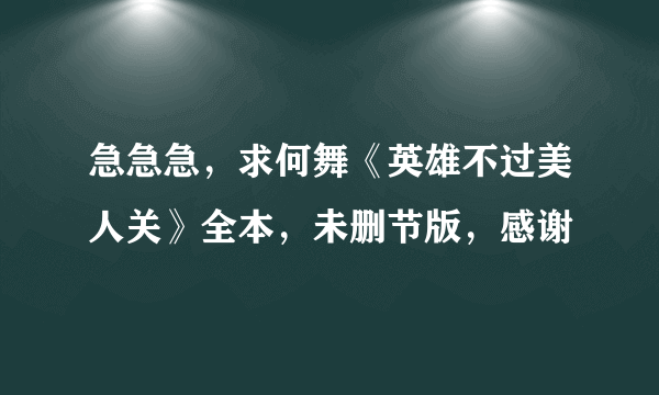 急急急，求何舞《英雄不过美人关》全本，未删节版，感谢