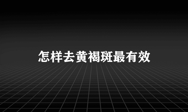 怎样去黄褐斑最有效