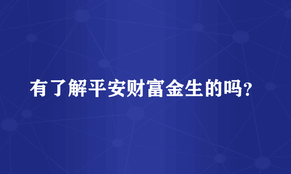 有了解平安财富金生的吗？