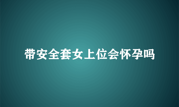 带安全套女上位会怀孕吗