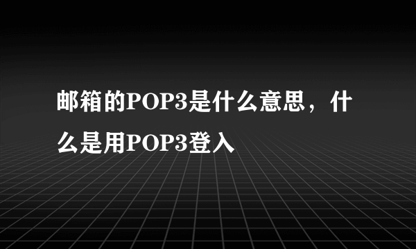 邮箱的POP3是什么意思，什么是用POP3登入