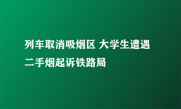 列车取消吸烟区 大学生遭遇二手烟起诉铁路局