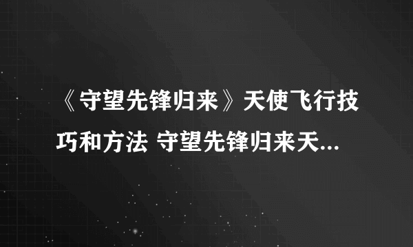 《守望先锋归来》天使飞行技巧和方法 守望先锋归来天使怎么飞