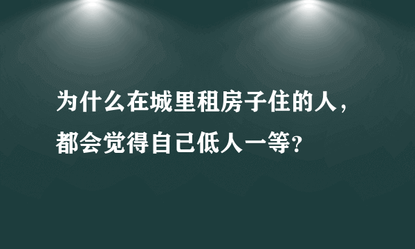 为什么在城里租房子住的人，都会觉得自己低人一等？