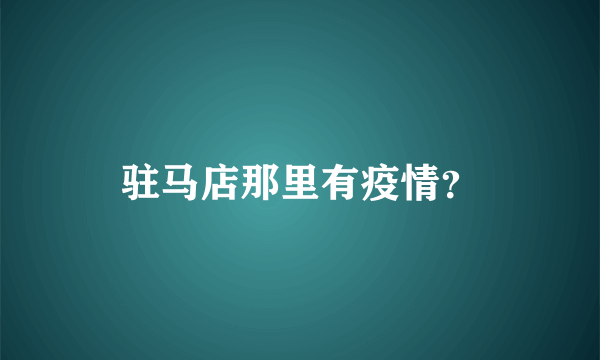 驻马店那里有疫情？